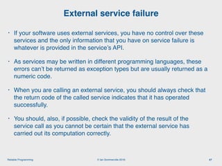 © Ian Sommerville 2018:Reliable Programming
External service failure
47
• If your software uses external services, you hav...