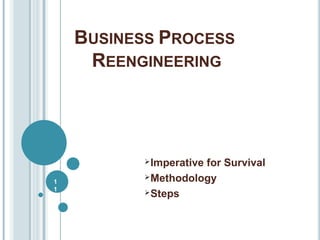 BUSINESS PROCESS
REENGINEERING
Imperative for Survival
Methodology
Steps
1
1
 
