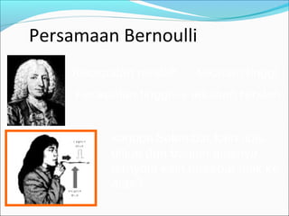 Persamaan Bernoulli
Kecepatan rendah → tekanan tinggi
Kecepatan tinggi → tekanan rendah
kenapa Selembar kain tipis
ditiup dari bagian atasnya,
ternyata kain tersebut naik ke
atas?
 