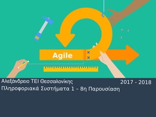 Αλεξάνδρειο ΤΕΙ Θεσσαλονίκης
Πληροφοριακά Συστήματα 1 – 8η Παρουσίαση
2017 - 2018
Agile
 