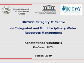 UNESCO Category II Centre
on Integrated and Multidisciplinary Water
Resources Management
Konstantinos Voudouris
Professor AUTh
Venice, 2019
Aristotle University
of Thessaloniki
Greece
 