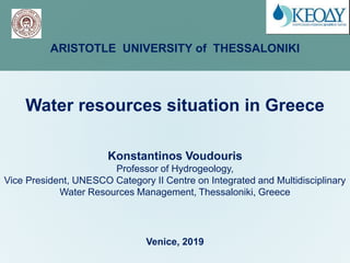 ARISTOTLE UNIVERSITY of THESSALONIKI
Water resources situation in Greece
Venice, 2019
Konstantinos Voudouris
Professor of Hydrogeology,
Vice President, UNESCO Category II Centre on Integrated and Multidisciplinary
Water Resources Management, Thessaloniki, Greece
 