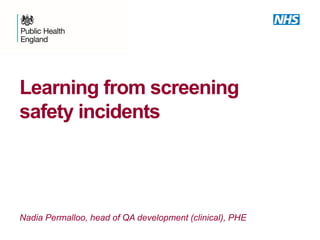 Learning from screening
safety incidents
Nadia Permalloo, head of QA development (clinical), PHE
 