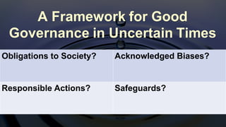 Obligations to Society? Acknowledged Biases?
Responsible Actions? Safeguards?
Obligations to Society? Acknowledged Biases?
A Framework for Good
Governance in Uncertain Times
 