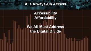 A is Always-On Access
Accessibility
Affordability
We All Must Address
the Digital Divide
 
