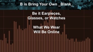 B is Bring Your Own _Blank_
Be it Earpieces,
Glasses, or Watches
What We Wear
Will Be Online
 