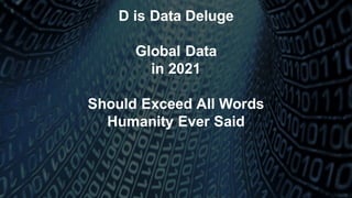 D is Data Deluge
Global Data
in 2021
Should Exceed All Words
Humanity Ever Said
 