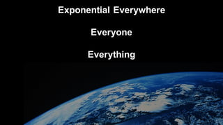 Exponential Everywhere
Everyone
Everything
 