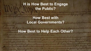 H is How Best to Engage
the Public?
How Best with
Local Governments?
How Best to Help Each Other?
 