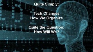 Quite Simply:
Tech Changes
How We Organize
Quite the Question:
How Will We?
 