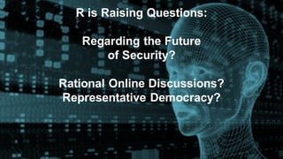R is Raising Questions:
Regarding the Future
of Security?
Rational Online Discussions?
Representative Democracy?
 