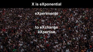 X is eXponential
eXperiments
to eXchange
eXpertise
 
