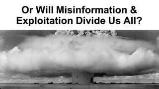 Or Will Misinformation &
Exploitation Divide Us All?
 