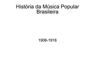 História da Música Popular Brasileira 1906-1916 