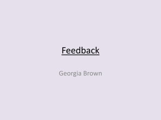 Feedback
Georgia Brown
 