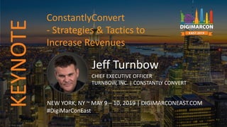 Jeff Turnbow
CHIEF EXECUTIVE OFFICER
TURNBOW, INC. | CONSTANTLY CONVERT
NEW YORK, NY ~ MAY 9 – 10, 2019 | DIGIMARCONEAST.COM
#DigiMarConEast
ConstantlyConvert
- Strategies & Tactics to
Increase Revenues
KEYNOTE
 