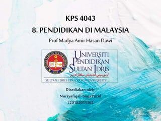 KPS 4043
8. PENDIDIKAN DIMALAYSIA
Prof Madya Amir Hasan Dawi
Disediakan oleh:
Nursyafiqahbinti Yazid
L20182011162
 