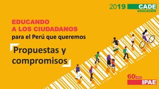 13/06/2019 1
EDUCANDO
A LOS CIUDADANOS
para el Perú que queremos
Propuestas y
compromisos
 