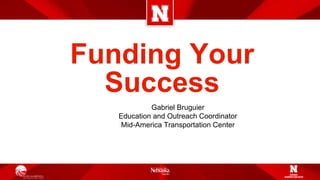 Funding Your
Success
Gabriel Bruguier
Education and Outreach Coordinator
Mid-America Transportation Center
 