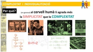 Per què? (en general) al cervell humà li agrada més
la SIMPLICITAT que la COMPLEXITAT
X+Y=Z
COMPLEXITAT i INDIVIDUALITZACIÓ
 