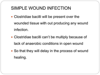 SIMPLE WOUND INFECTION
 Clostridiae bacilli will be present over the
wounded tissue with out producing any wound
infectio...