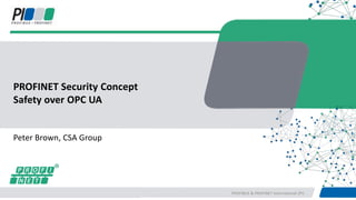 PROFIBUS & PROFINET International (PI)
Peter Brown, CSA Group
PROFINET Security Concept
Safety over OPC UA
 