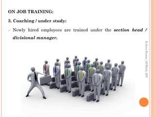 ON JOB TRAINING:
3. Coaching / under study:
 Newly hired employees are trained under the section head /
divisional manager.
R.ArunKumar,AP/Mech,RIT
 