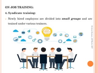 ON JOB TRAINING:
4. Syndicate training:
 Newly hired employees are divided into small groups and are
trained under various trainers.
R.ArunKumar,AP/Mech,RIT
 