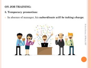 ON JOB TRAINING:
5. Temporary promotion:
 In absence of manager, his subordinate will be taking charge.
R.ArunKumar,AP/Mech,RIT
 