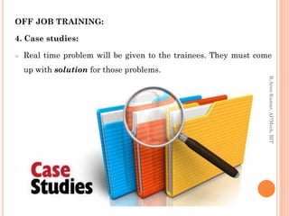 OFF JOB TRAINING:
4. Case studies:
 Real time problem will be given to the trainees. They must come
up with solution for those problems.
R.ArunKumar,AP/Mech,RIT
 