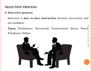 SELECTION PROCESS:
3. Interview process:
 Interview is face to face interaction between interviewer and
the candidate.
 Types: Preliminary, Structured, Unstructured, Stress, Panel,
Telephonic, Online.
R.ArunKumar,AP/Mech,RIT
 
