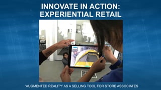 INNOVATE IN ACTION:
EXPERIENTIAL RETAIL
‘AUGMENTED REALITY’ AS A SELLING TOOL FOR STORE ASSOCIATES
 