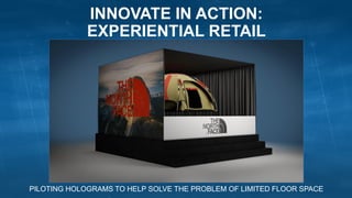 INNOVATE IN ACTION:
EXPERIENTIAL RETAIL
PILOTING HOLOGRAMS TO HELP SOLVE THE PROBLEM OF LIMITED FLOOR SPACE
 