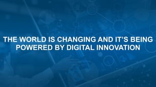 THE WORLD IS CHANGING AND IT’S BEING
POWERED BY DIGITAL INNOVATION
 