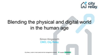 City Relay. London’s most trusted short-let management company
Blending the physical and digital world
in the human age
Simon Kingsnorth
CMO, City Relay
 