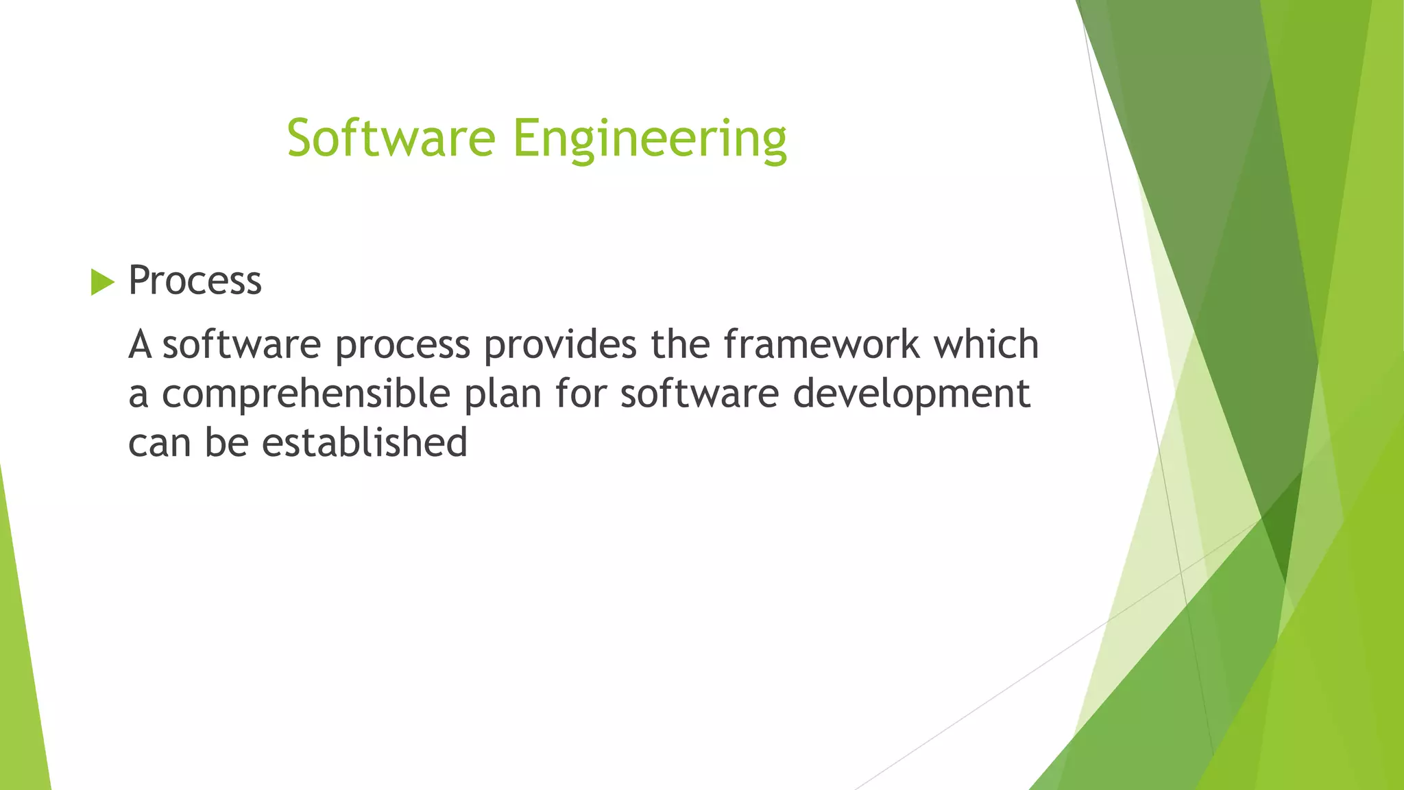 Software Engineering
 Process
A software process provides the framework which
a comprehensible plan for software development
can be established
 