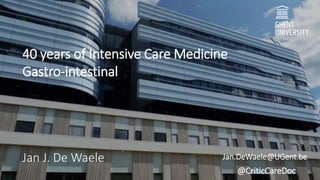 40 years of Intensive Care Medicine
Gastro-intestinal
Jan J. De Waele Jan.DeWaele@UGent.be
@CriticCareDoc
 