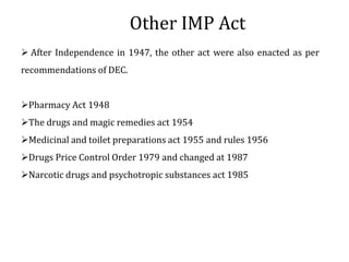 Other IMP Act
 After Independence in 1947, the other act were also enacted as per
recommendations of DEC.
Pharmacy Act 1...