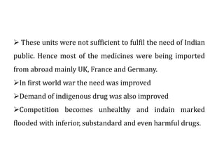  These units were not sufficient to fulfil the need of Indian
public. Hence most of the medicines were being imported
fro...