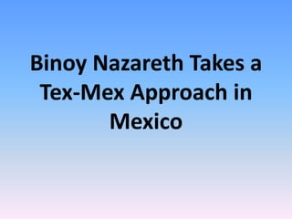 Binoy Nazareth Takes a
Tex-Mex Approach in
Mexico
 