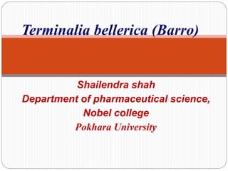 Shailendra shah
Department of pharmaceutical science,
Nobel college
Pokhara University
Terminalia bellerica (Barro)
 