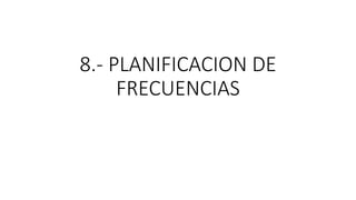 8.- PLANIFICACION DE
FRECUENCIAS
 