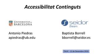 Accessibilitat Continguts
TSIUC - 12 de Desembre 2019
Antonio Piedras
apiedras@ub.edu
Baptista Borrell
bborrell@seidor.es
 