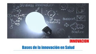 INNOVACION
Bases de la innovación en Salud
 