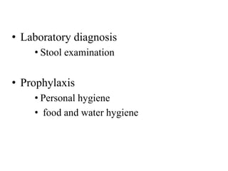 • Laboratory diagnosis
• Stool examination
• Prophylaxis
• Personal hygiene
• food and water hygiene
 