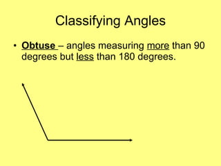 Classifying Angles Obtuse  – angles measuring  more  than 90 degrees but  less  than 180 degrees. 