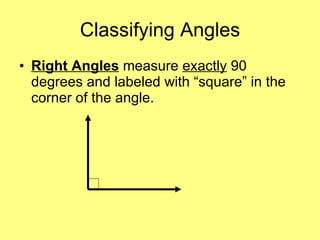 Classifying Angles Right Angles  measure  exactly  90 degrees and labeled with “square” in the corner of the angle. 