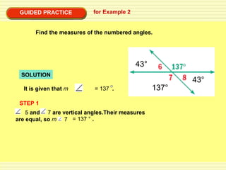 GUIDED PRACTICE for Example 2 Find the measures of the numbered angles. SOLUTION STEP 1 137° 43° 43° It is given that  m   5 = 137  . 5  and  7  are vertical angles.Their measures are equal, so  m  7 = 137 °  . 