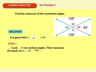GUIDED PRACTICE for Example 2 Find the measures of the numbered angles. SOLUTION STEP 1 54° 126° 126° It is given that  m   8 = 54  . 8  and  10  are vertical angles. Their measures are equal, so  m  10 = 54 °  . 