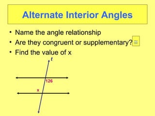 Alternate Interior Angles Name the angle relationship Are they congruent or supplementary? Find the value of x 126 t x    
